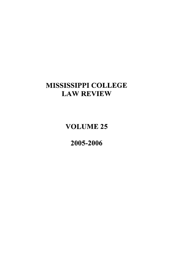 handle is hein.journals/miscollr25 and id is 1 raw text is: MISSISSIPPI COLLEGE
LAW REVIEW
VOLUME 25
2005-2006


