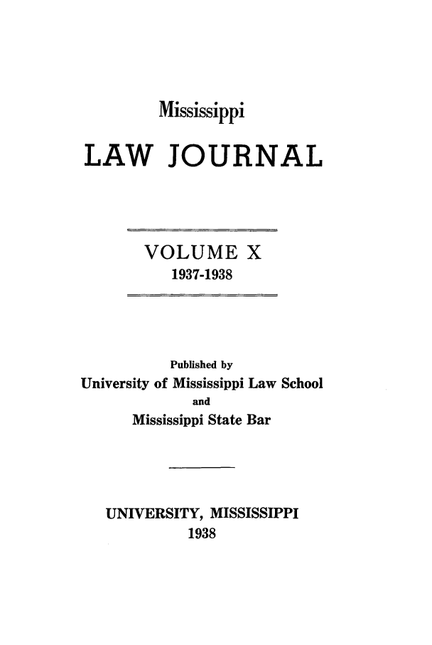 handle is hein.journals/mislj10 and id is 1 raw text is: Mississippi
LAW JOURNAL

VOLUME X
1937-1938

Published by
University of Mississippi Law School
and
Mississippi State Bar
UNIVERSITY, MISSISSIPPI
1938


