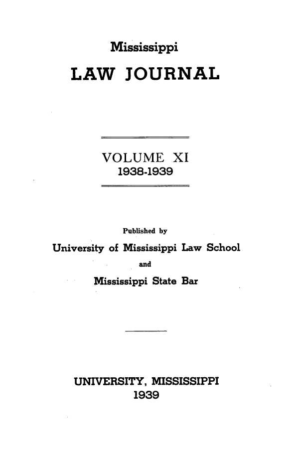 handle is hein.journals/mislj11 and id is 1 raw text is: Mississippi

LAW JOURNAL

VOLUME XI
1938-1939

Published by
University of Mississippi Law School
and
Mississippi State Bar

UNIVERSITY, MISSISSIPPI
1939



