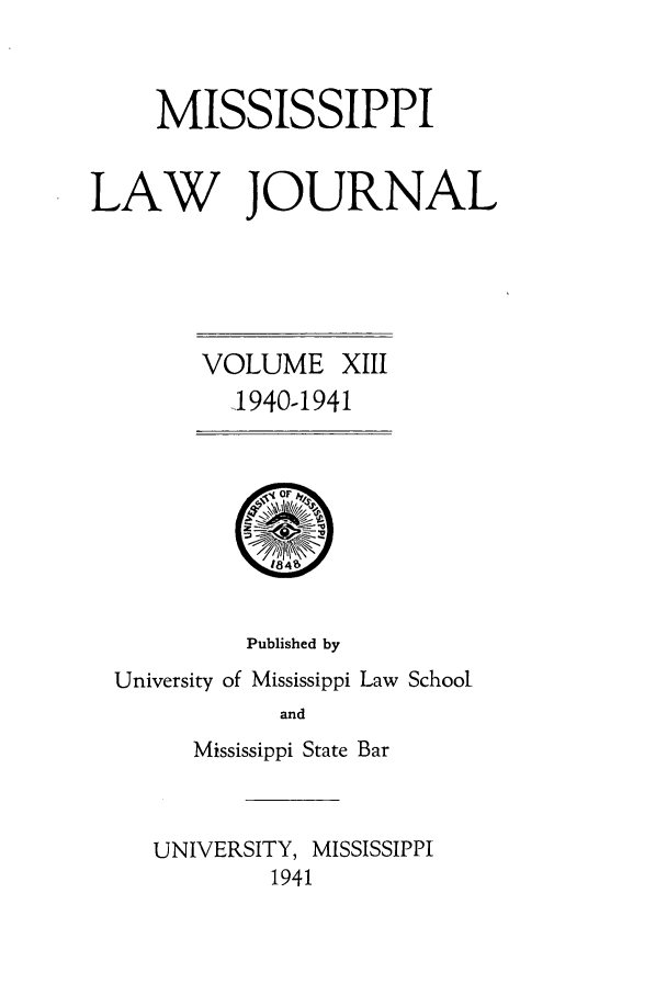 handle is hein.journals/mislj13 and id is 1 raw text is: MISSISSIPPI
LAW JOURNAL
VOLUME XIII
1940-1941
Published by
University of Mississippi Law School
and
Mississippi State Bar
UNIVERSITY, MISSISSIPPI
1941


