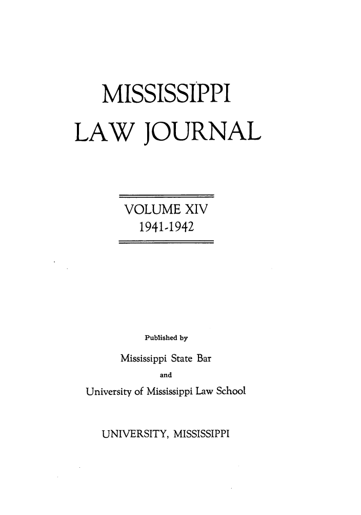 handle is hein.journals/mislj14 and id is 1 raw text is: MISSISSIPPI
LAW JOURNAL

VOLUME XIV
1941.1942

Published by
Mississippi State Bar
and
University of Mississippi Law School

UNIVERSITY, MISSISSIPPI


