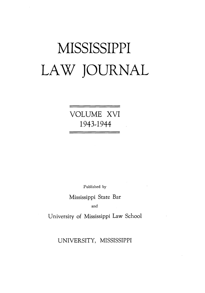handle is hein.journals/mislj16 and id is 1 raw text is: MISSISSIPPI
LAW JOURNAL

VOLUME XVI
1943-1944

Published by
Mississippi State Bar
and
University of Mississippi Law School

UNIVERSITY, MISSISSIPPI


