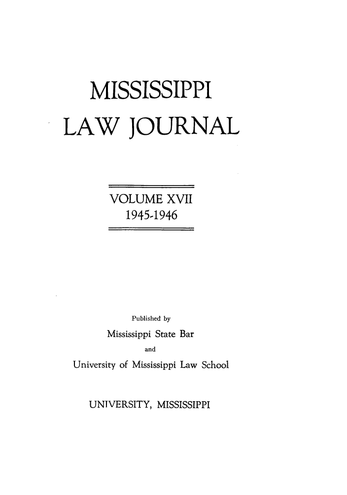 handle is hein.journals/mislj17 and id is 1 raw text is: MISSISSIPPI
LAW JOURNAL

VOLUME XVII
1945-1946

Published by
Mississippi State Bar
and
University of Mississippi Law School

UNIVERSITY, MISSISSIPPI



