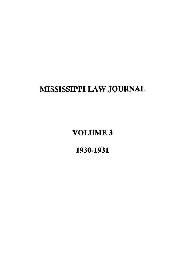 handle is hein.journals/mislj3 and id is 1 raw text is: MISSISSIPPI LAW JOURNAL
VOLUME 3
1930-1931


