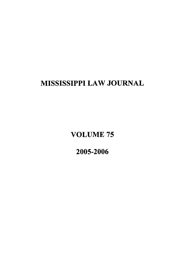 handle is hein.journals/mislj75 and id is 1 raw text is: MISSISSIPPI LAW JOURNAL
VOLUME 75
2005-2006


