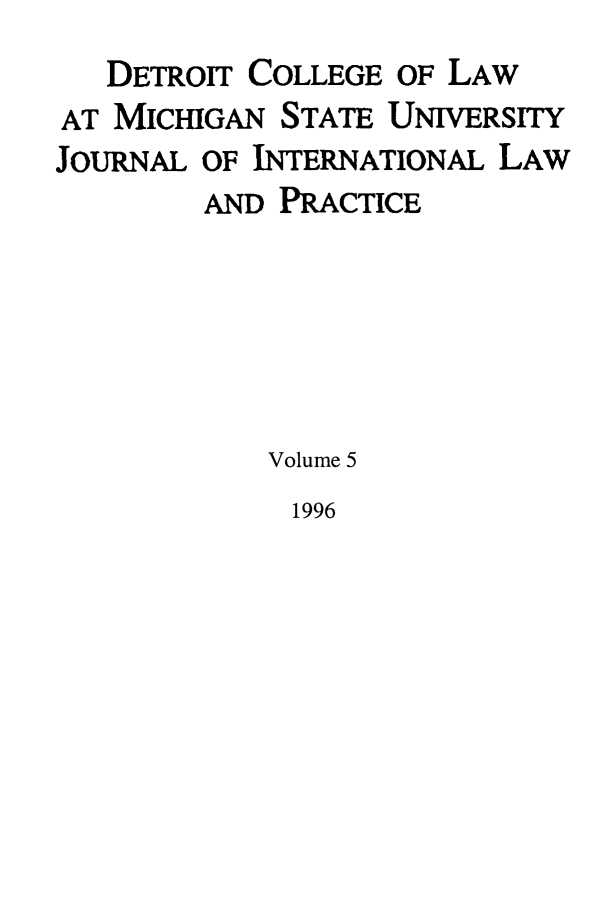 handle is hein.journals/mistjintl5 and id is 1 raw text is: DETROIT COLLEGE OF LAW
AT MICHIGAN STATE UNIVERSITY
JOURNAL OF INTERNATIONAL LAW
AND PRACTICE
Volume 5

1996


