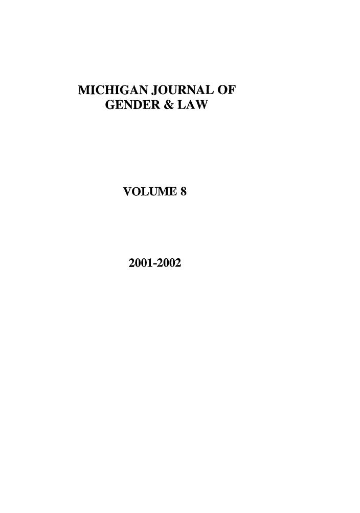 handle is hein.journals/mjgl8 and id is 1 raw text is: MICHIGAN JOURNAL OF
GENDER & LAW
VOLUME 8

2001-2002


