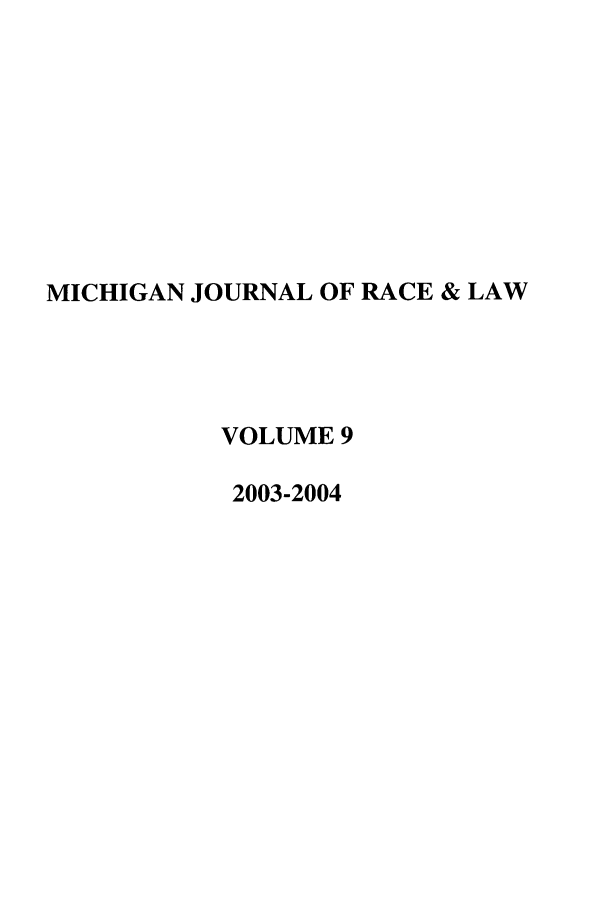 handle is hein.journals/mjrl9 and id is 1 raw text is: MICHIGAN JOURNAL OF RACE & LAW
VOLUME 9
2003-2004


