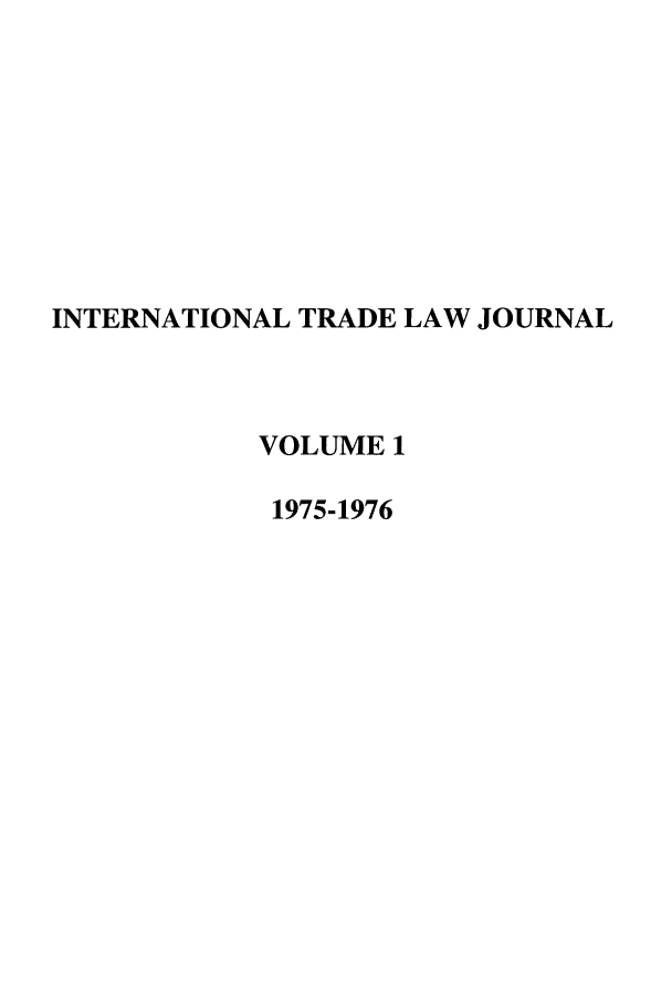 handle is hein.journals/mljilt1 and id is 1 raw text is: INTERNATIONAL TRADE LAW JOURNAL
VOLUME 1
1975-1976


