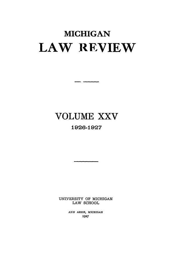 handle is hein.journals/mlr25 and id is 1 raw text is: MICHIGAN
LAW REVIEW
VOLUME XXV
1926-1927
UNIVERSITY OF MICHIGAN
LAW SCHOOL

ANN ARBOR, MICHIGAN
1927


