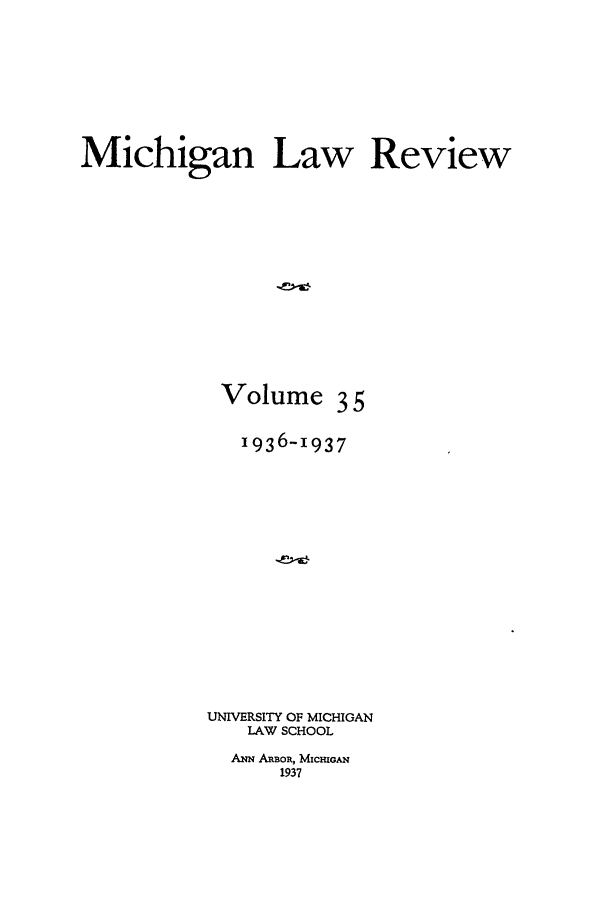 handle is hein.journals/mlr35 and id is 1 raw text is: Michigan Law Review
Volume 3 5
1936-1937
UNIVERSITY OF MICHIGAN
LAW SCHOOL

ANN ARBOR, McmOAN
1937


