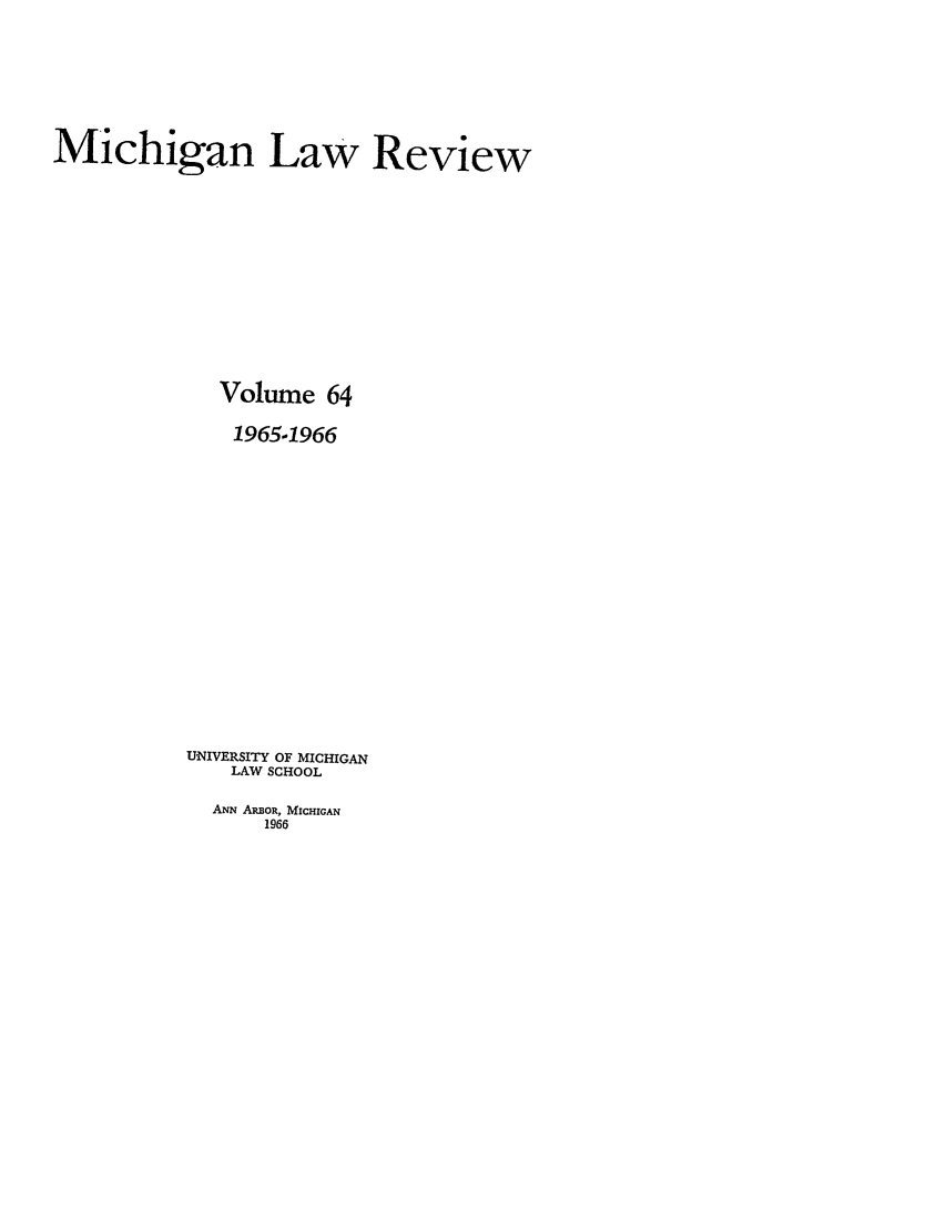 handle is hein.journals/mlr64 and id is 1 raw text is: Michigan Law Review
Volume 64
1965-1966
UNIVERSITY OF MICHIGAN
LAW SCHOOL

ANN ARBOR, MICHIGAN
1966


