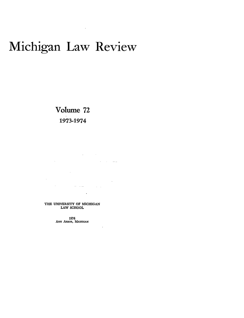 handle is hein.journals/mlr72 and id is 1 raw text is: Michigan Law Review
Volume 72
1973-1974
THE UNIVERSITY OF MICHIGAN
LAW SCHOOL

1974
ANN ARBoR, Mc.GAN



