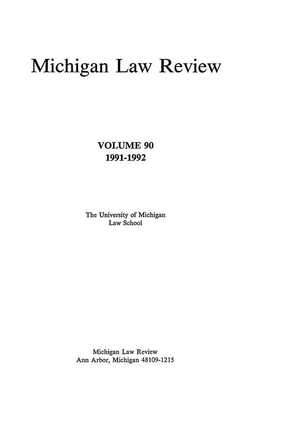 handle is hein.journals/mlr90 and id is 1 raw text is: Michigan Law Review
VOLUME 90
1991-1992
The University of Michigan
Law School
Michigan Law Review
Ann Arbor, Michigan 48109-1215


