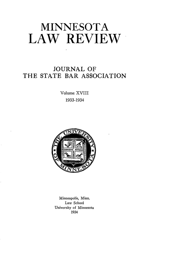 handle is hein.journals/mnlr18 and id is 1 raw text is: MINNESOTA
LAW REVIEW
JOURNAL OF
THE STATE BAR ASSOCIATION
Volume XVIII
1933-1934
Minneapolis, Minn.
Law School
University of Minnesota
1934


