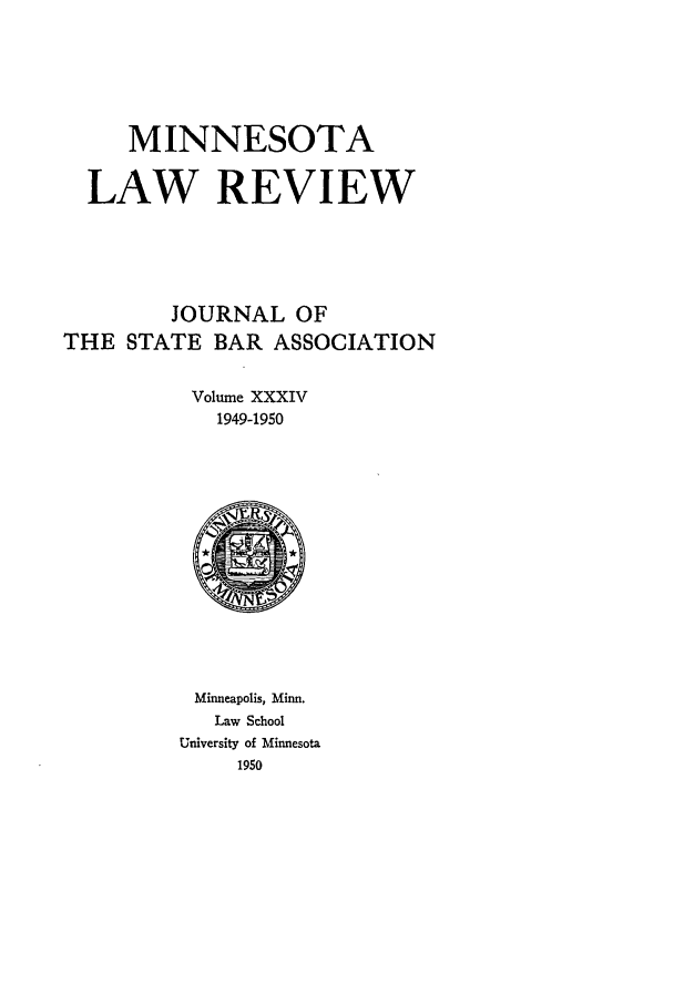 handle is hein.journals/mnlr34 and id is 1 raw text is: MINNESOTA
LAW REVIEW
JOURNAL OF
THE STATE BAR ASSOCIATION
Volume XXXIV
1949-1950

Minneapolis, Minn.
Law School
University of Minnesota
1950


