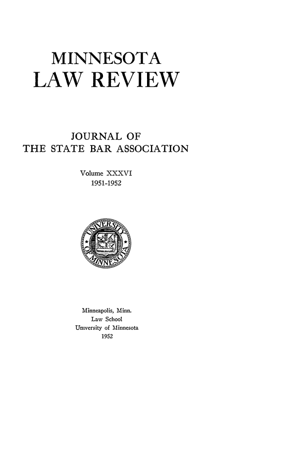 handle is hein.journals/mnlr36 and id is 1 raw text is: MINNESOTA
LAW REVIEW
JOURNAL OF
THE STATE BAR ASSOCIATION
Volume XXXVI
1951-1952

Minneapolis, Minn.
Law School
University of Minnesota
1952


