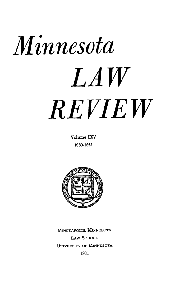 handle is hein.journals/mnlr65 and id is 1 raw text is: Minnesota
LAW
REVIEW
Volume LXV
1980-1981

MINNEAPOLIS, MINNESOTA
LAW SCHOOL
UNIVERSITY OF MINNESOTA
1981


