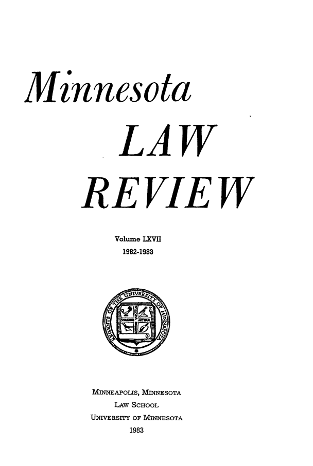 handle is hein.journals/mnlr67 and id is 1 raw text is: M is
Mnnesota
LAW
REVIEW
Volume LXVII
1982-1983
MINNEAPOLIS, MINNESOTA
LAw SCHOOL
UNIVERSITY OF MINNESOTA
1983


