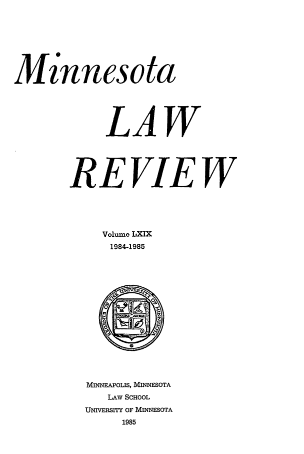 handle is hein.journals/mnlr69 and id is 1 raw text is: Minnesota
LAW
REVIEW
Volume LXIX
1984-1985

MINNEAPOLIS, MINNESOTA
LAW SCHOOL
UNIVERSITY OF MINNESOTA
1985



