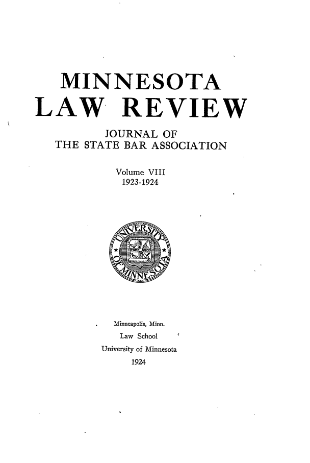 handle is hein.journals/mnlr8 and id is 1 raw text is: MINNESOTA
LAW- REVIEW
JOURNAL OF
THE STATE BAR ASSOCIATION
Volume VIII
1923-1924

Minneapolis, Minn.
Law School
University of Minnesota
1924


