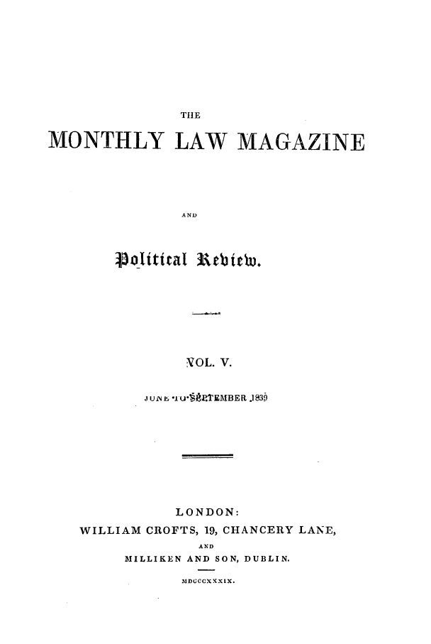 handle is hein.journals/mntlwma5 and id is 1 raw text is: THE

MONTHLY LAW MAGAZINE
AND
PoliticaI R&bitWu.
V OL. V.
juiNp, iju-P tEABER J]a3b
LONDON:
WILLIAM CROFTS, 19, CHANCERY LANE,
AND
MILLIKEN AND SON, DUBLIN.

MUDGCCXXXIX.


