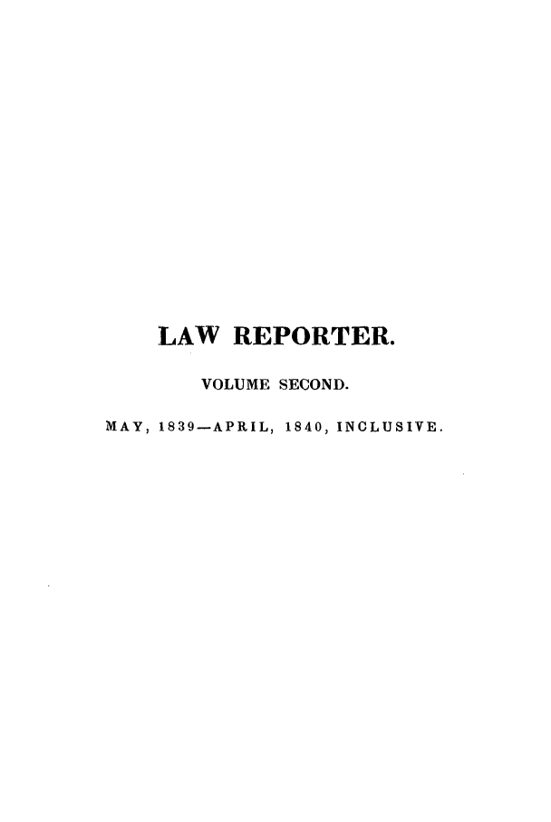 handle is hein.journals/mntylr2 and id is 1 raw text is: LAW REPORTER.
VOLUME SECOND.
MAY, 1839-APRIL, 1840, INCLUSIVE.


