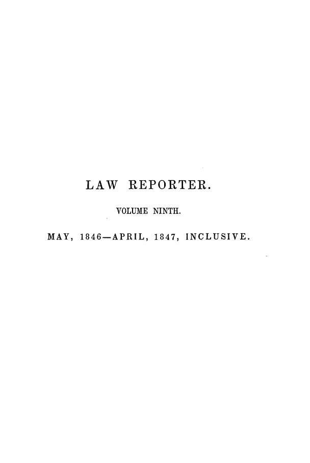 handle is hein.journals/mntylr9 and id is 1 raw text is: LAW REPORTER.
VOLUME NINTH.
MAY, 1846-APRIL, 1847, INCLUSIVE.


