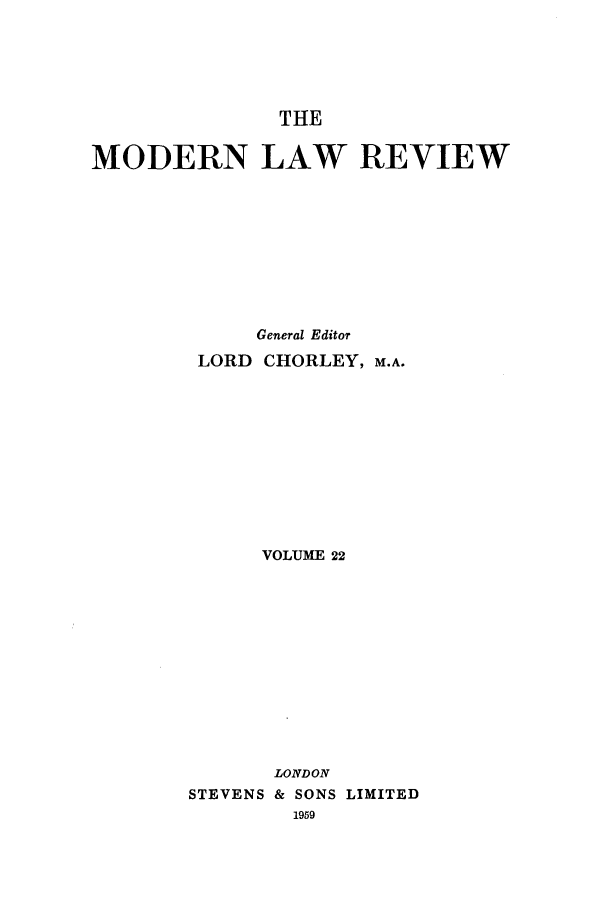 handle is hein.journals/modlr22 and id is 1 raw text is: THE

MODERN LAW REVIEW
General Editor
LORD CHORLEY, M.A.
VOLUME 22
LONDON
STEVENS & SONS LIMITED


