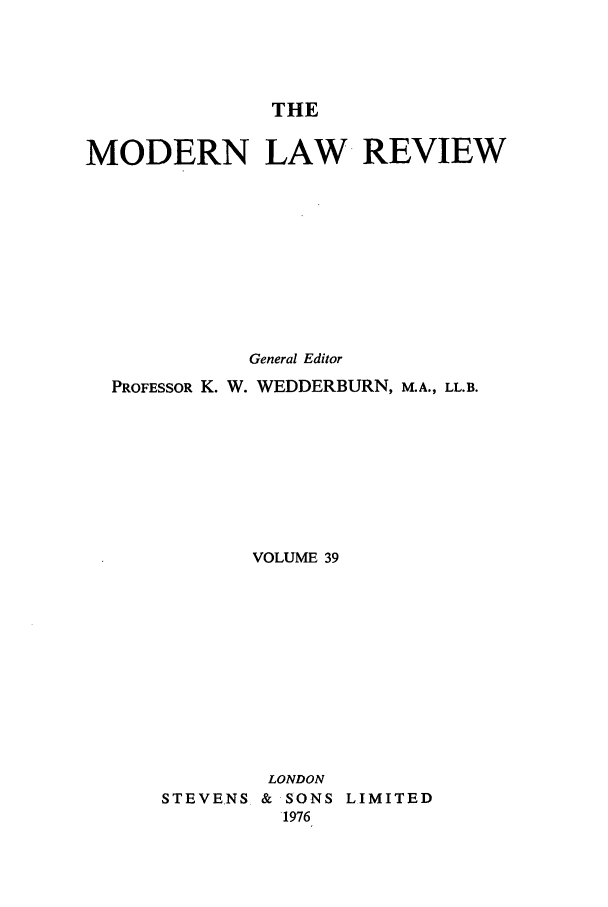 handle is hein.journals/modlr39 and id is 1 raw text is: THE

MODERN LAW REVIEW
General Editor
PROFESSOR K. W. WEDDERBURN, M.A., LL.B.
VOLUME 39
LONDON
STEVENS & SONS LIMITED
1976


