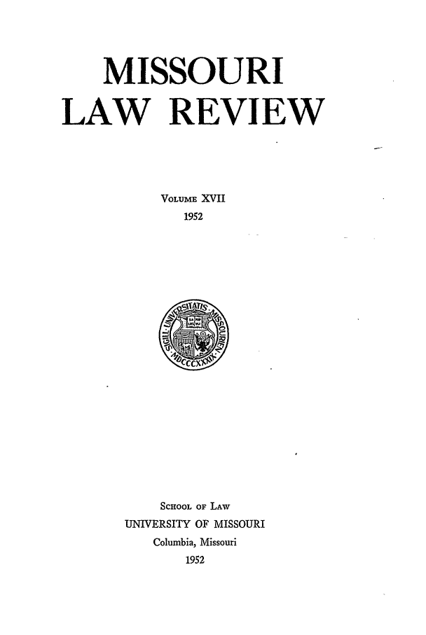 handle is hein.journals/molr17 and id is 1 raw text is: MISSOURI
LAW REVIEW
VOLUME XVII
1952

SCHOOL OF LAW
UNIVERSITY OF MISSOURI
Columbia, Missouri
1952


