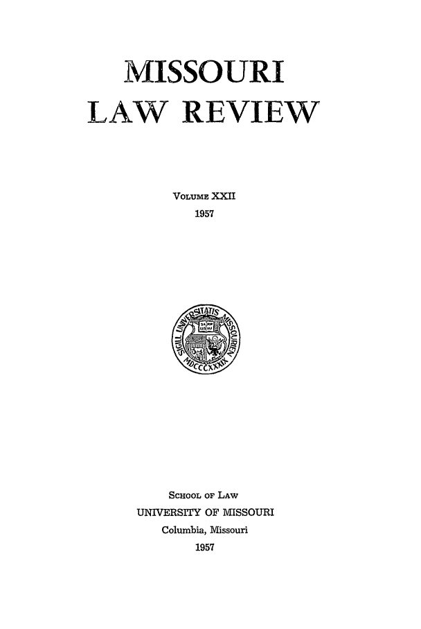 handle is hein.journals/molr22 and id is 1 raw text is: MISSOURI
LAW REVIEW
VOLUME XXII
1957

SCHOOL OF LAW
UNIVERSITY OF MISSOURI
Columbia, Missouri
1957


