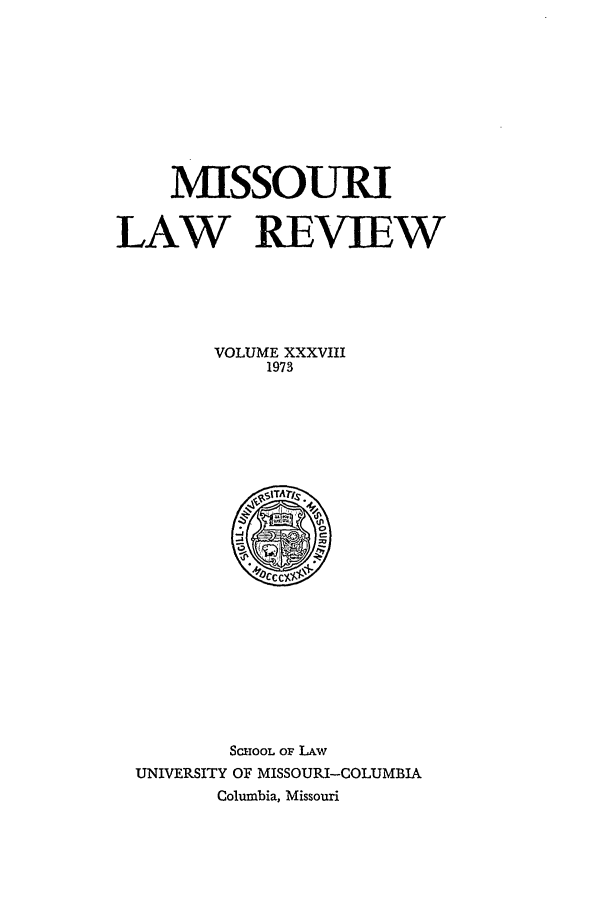 handle is hein.journals/molr38 and id is 1 raw text is: MISSOURI
LAW REVIEW
VOLUME XXXVIII
1973

SCIOOL Or LAW
UNIVERSITY OF MISSOURI-COLUMBIA
Columbia, Missouri


