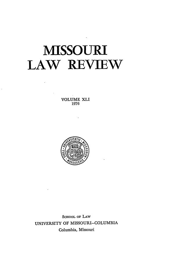 handle is hein.journals/molr41 and id is 1 raw text is: MISSOURI
LAW REVIEW
VOLUME XLI
1976

SCHOOL OF LAw
UNIVERSITY OF MISSOURI-COLUMBIA
Columbia, Missouri


