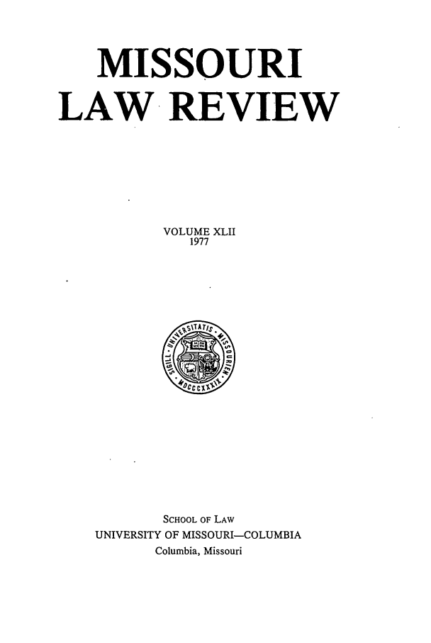 handle is hein.journals/molr42 and id is 1 raw text is: MISSOURI
LAW REVIEW
VOLUME XLII
1977

SCHOOL OF LAW
UNIVERSITY OF MISSOURI-COLUMBIA
Columbia, Missouri


