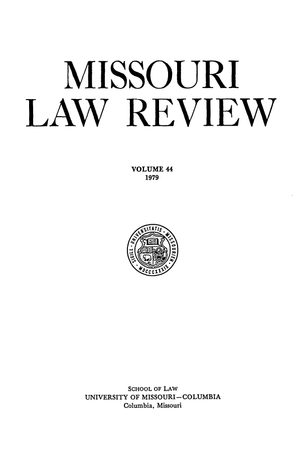 handle is hein.journals/molr44 and id is 1 raw text is: MISSOURI
LAW REVIEW
VOLUME 44
1979

SCHOOL OF LAW
UNIVERSITY OF MISSOURI-COLUMBIA
Columbia, Missouri


