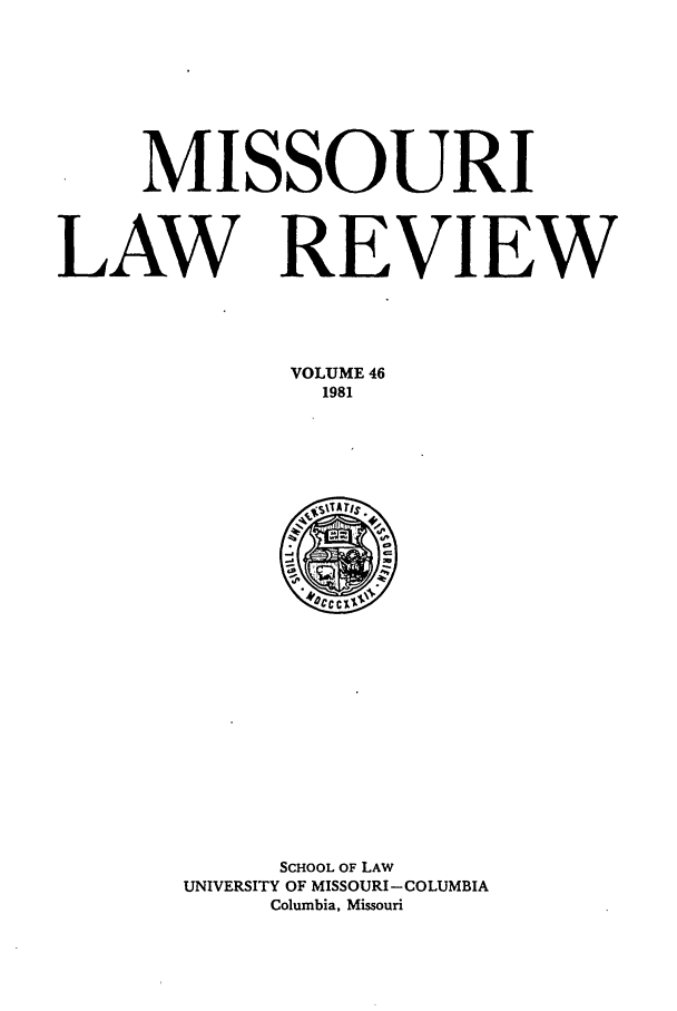 handle is hein.journals/molr46 and id is 1 raw text is: MISSOURI
LAW REVIEW
VOLUME 46
1981

SCHOOL OF LAW
UNIVERSITY OF MISSOURI-COLUMBIA
Columbia, Missouri


