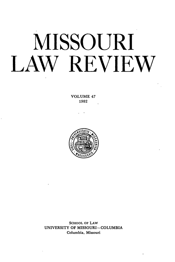 handle is hein.journals/molr47 and id is 1 raw text is: MISSOURI
LAW REVIEW
VOLUME 47
1982

SCHOOL OF LAW
UNIVERSITY OF MISSOURI -COLUMBIA
Columbia, Missouri


