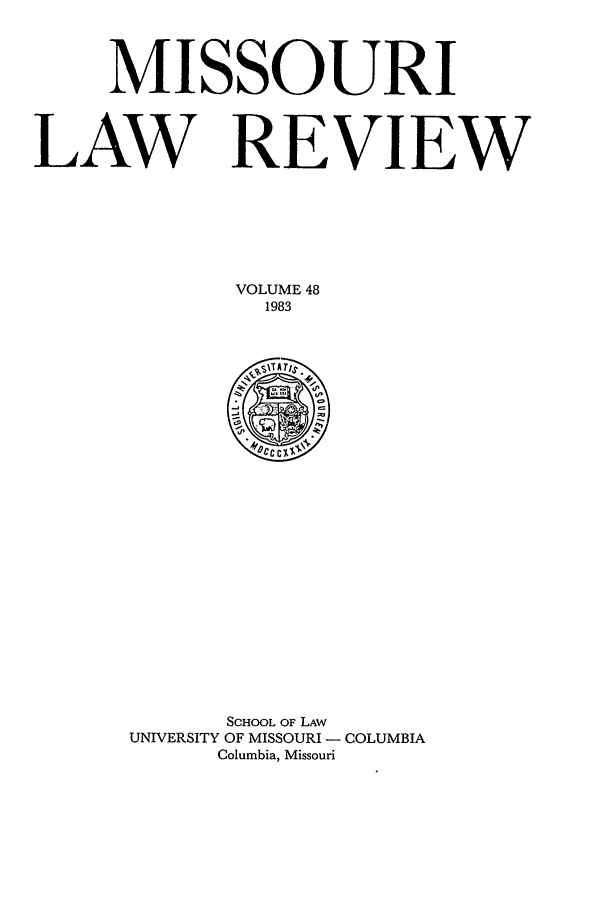 handle is hein.journals/molr48 and id is 1 raw text is: MISSOURI
LAW REVIEW
VOLUME 48
1983

SCHOOL OF LAW
UNIVERSITY OF MISSOURI - COLUMBIA
Columbia, Missouri


