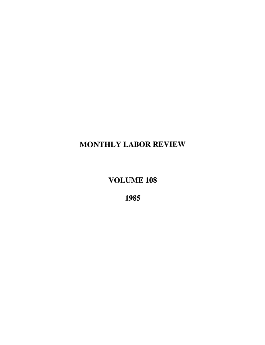 handle is hein.journals/month108 and id is 1 raw text is: MONTHLY LABOR REVIEW
VOLUME 108
1985


