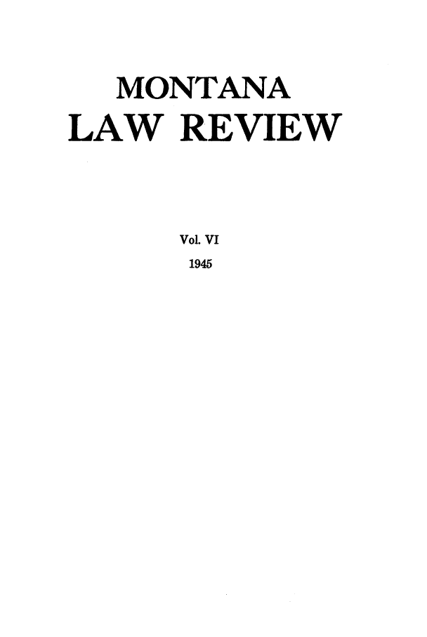 handle is hein.journals/montlr6 and id is 1 raw text is: MONTANA
LAW REVIEW
Vol VI
1945


