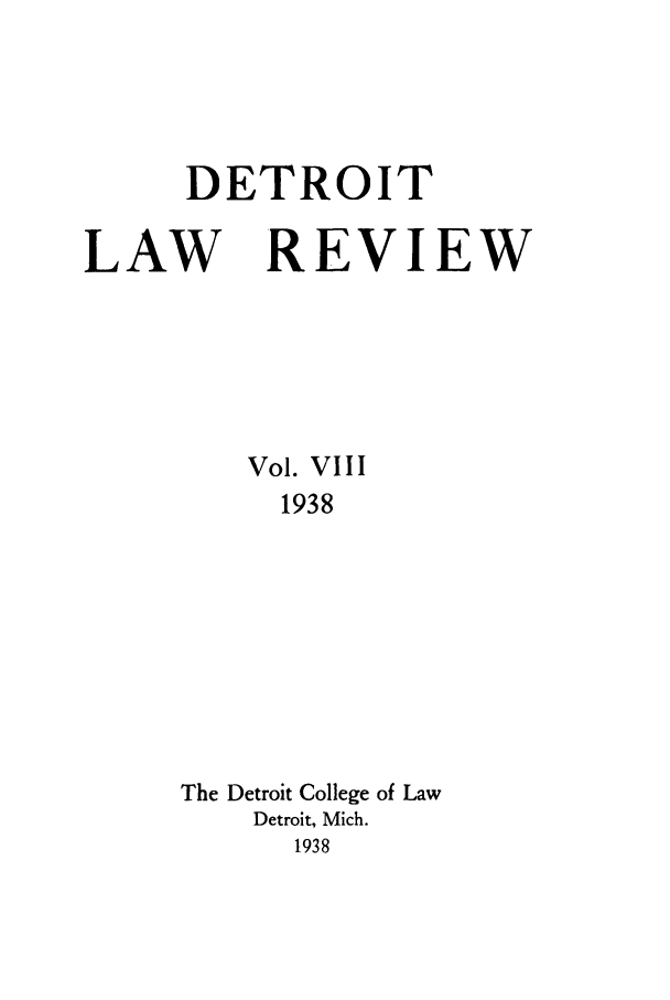 handle is hein.journals/mslr8 and id is 1 raw text is: DETROIT

LAW REVIEW
Vol. VIII
1938
The Detroit College of Law
Detroit, Mich.
1938


