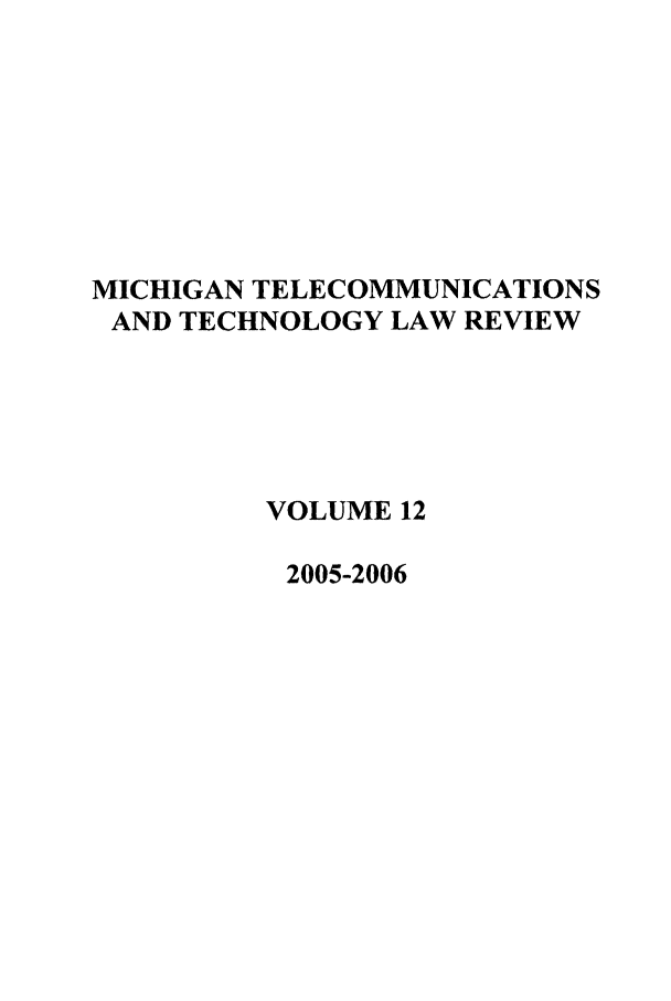 handle is hein.journals/mttlr12 and id is 1 raw text is: MICHIGAN TELECOMMUNICATIONS
AND TECHNOLOGY LAW REVIEW
VOLUME 12
2005-2006



