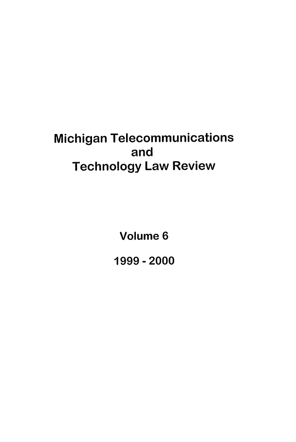 handle is hein.journals/mttlr6 and id is 1 raw text is: Michigan Telecommunications
and
Technology Law Review
Volume 6
1999-2000


