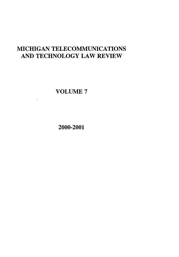 handle is hein.journals/mttlr7 and id is 1 raw text is: MICHIGAN TELECOMMUNICATIONS
AND TECHNOLOGY LAW REVIEW
VOLUME 7
2000-2001



