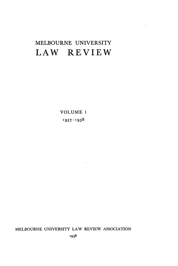 handle is hein.journals/mulr1 and id is 1 raw text is: MELBOURNE UNIVERSITY
LAW REVIEW
VOLUME 1
1957-1958
MELBOURNE UNIVERSITY LAW REVIEW ASSOCIATION
1958


