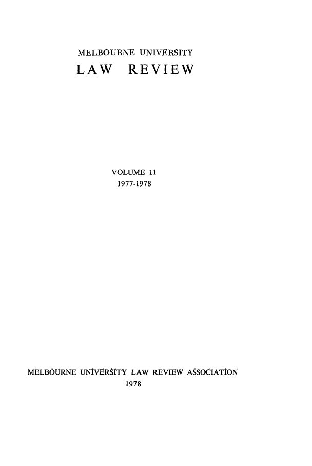 handle is hein.journals/mulr11 and id is 1 raw text is: MELBOURNE UNIVERSITY
LAW REVIEW
VOLUME 11
1977-1978
MELBOURNE UNIVERSITY LAW REVIEW ASSOCIATION
1978



