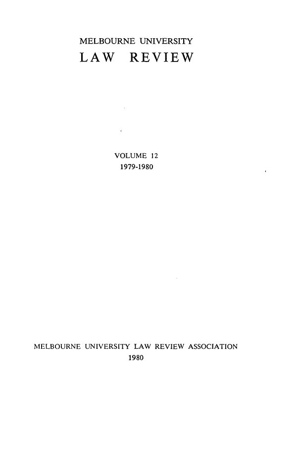 handle is hein.journals/mulr12 and id is 1 raw text is: MELBOURNE UNIVERSITY
LAW REVIEW
VOLUME 12
1979-1980
MELBOURNE UNIVERSITY LAW REVIEW ASSOCIATION
1980


