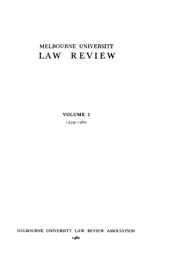 handle is hein.journals/mulr2 and id is 1 raw text is: MELBOURNE UNIVERSITY
LAW REVIEW
VOLUME 2
I 959-1960
MELBOURNE UNIVERSITY LAW REVIEW ASSOCIATION
196o


