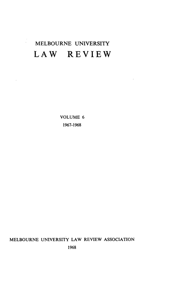 handle is hein.journals/mulr6 and id is 1 raw text is: MELBOURNE UNIVERSITY
LAW REVIEW
VOLUME 6
1967-1968
MELBOURNE UNIVERSITY LAW REVIEW ASSOCIATION
1968


